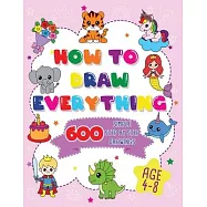 How To Draw Everything: 600 Simple Step By Step Drawings For Girls Ages 4 to 8