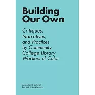 Building Our Own: Critiques, Narratives, and Practices by Community College Library Workers of Color