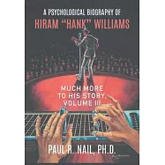 A Psychological Biography of Hiram "Hank" Williams: Much More to His Story, Volume III