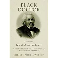 Black Doctor: A Biography of James McCune Smith, MD, the First Fully Trained and Credentialed Black Doctor in America