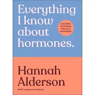 Everything I Know about Hormones: Six Steps to Optimal Health, Energy and Joy