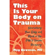 This Is Your Body on Trauma: Healing from Within--Nourishing Your Body and Mind on the Path to Trauma Recovery
