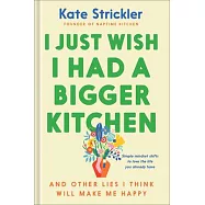 I Just Wish I Had a Bigger Kitchen: And Other Lies I Think Will Make Me Happy