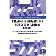 Debating Immigrants and Refugees in Central Europe: Politicising and Framing Newcomers in the Media and Political Arenas