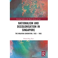 Nationalism and Decolonisation in Singapore: The Malayan Generation, 1953 - 1963