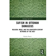 Sufism in Ottoman Damascus: Religion, Magic, and the Eighteenth-Century Networks of the Holy