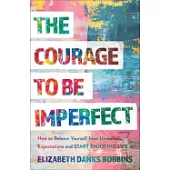 The Courage to Be Imperfect: How to Release Yourself from Unrealistic Expectations and Start Enjoying Life