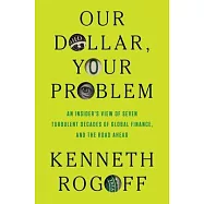 Our Dollar, Your Problem: An Insider’s View of Seven Turbulent Decades of Global Finance, and the Road Ahead