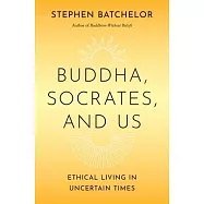 Buddha, Socrates, and Us: Ethical Living in Uncertain Times
