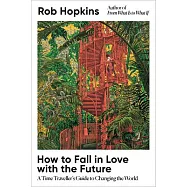 How to Fall in Love with the Future: A Time Traveller’s Guide to Changing the World