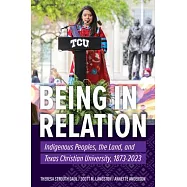 Being in Relation: Indigenous Peoples, the Land, and Texas Christian University, 1873-2023