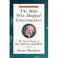 The Man Who Mapped Consciousness: The Life and Legacy of Dr. David R. Hawkins, the Authorized Biography