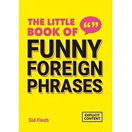 The Little Book of Funny Foreign Phrases: A Collection of Creative, Hilarious and Ridiculous Sayings from Across the