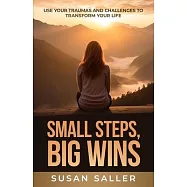 Small Steps, Big Wins: Use Your Traumas and Challenges to Transform Your Life