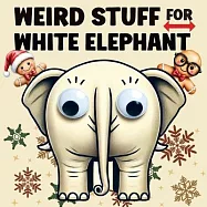 Weird Stuff for White Elephant: Gifts for Adults - The Ultimate Catalog of Ridiculously Unnecessary Things You