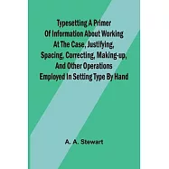 Typesetting A primer of information about working at the case, justifying, spacing, correcting, making-up, and other