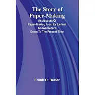 The Story of Paper-making;An account of paper-making from its earliest known record down to the present time