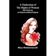 A Vindication of the Rights of Woman; With Strictures on Political and Moral Subjects