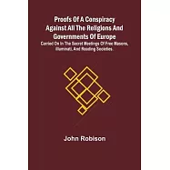 Proofs of a Conspiracy against all the Religions and Governments of Europe; carried on in the secret meetings of Free