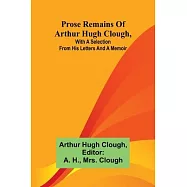 Prose remains of Arthur Hugh Clough, with a selection from his letters and a memoir