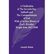 A Vindication of the Seventh-Day Sabbath and the Commandments of God; With a Further History of God&rsquo;s Peculiar People