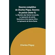 Oeuvres compl&egrave;tes de Charles P&eacute;guy, Oeuvres de po&eacute;sie (tome 6); Le Myst&egrave;re des Saints Innocents; La tapisserie de