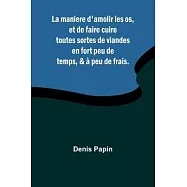 La maniere d’amolir les os, et de faire cuire toutes sortes de viandes en fort peu de temps, & à peu de frais.