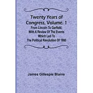 Twenty Years of Congress, Vol. 1 From Lincoln to Garfield, with a Review of the Events Which Led to the Political