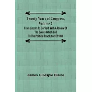 Twenty Years of Congress, Volume 2 From Lincoln to Garfield, with a Review of the Events Which Led to the Political