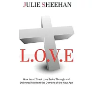 L.O.V.E: How Jesus&rsquo; Great Love Broke Through and Delivered Me from the Demons of the New Age
