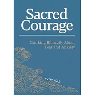 Sacred Courage: Thinking Biblically about Fear and Anxiety