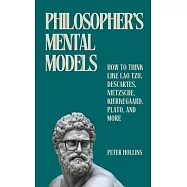 Philosopher&rsquo;s Mental Models: How to Think Like Lao Tzu, Descartes, Nietzsche, Kierkegaard, Plato, and More