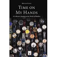 Time on My Hands: A Collector&rsquo;s Journey in the World of Watches