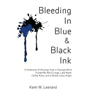 Bleeding In Blue & Black Ink: A Collection of Musings from a Teenage Mind Fueled By 90s Grunge, Late Night Coffee Runs