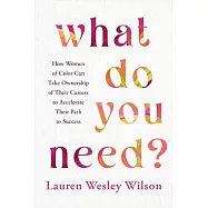 What Do You Need?: How Women of Color Can Take Ownership of Their Careers to Accelerate Their Path to Success