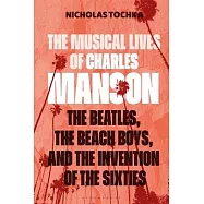 The Musical Lives of Charles Manson: The Beatles, the Beach Boys, and the Invention of the Sixties --Or, No Sense Makes