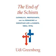 The End of the Schism: Catholics, Protestants, and the Remaking of Christian Life in Europe, 1880s-1970s