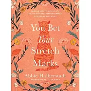 You Bet Your Stretch Marks: Finding Gratitude for the Ways Motherhood Indelibly Marks Our Bodies and Souls