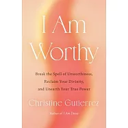 I Am Worthy: Break the Spell of Unworthiness, Reclaim Your Divinity, and Unearth Your True Power