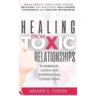Healing from Toxic Relationships in Marriage, Dating, and Interpersonal Connections: Break Free by Taking Steps Toward