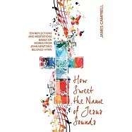 How Sweet The Name Of Jesus Sounds: Ten reflections and meditations based on words from John Newton&rsquo;s beloved hymn
