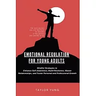 Emotional Regulation: Mindful Strategies To Enhance Self-Awareness, Build Resilience, Master Relationships, And Foster