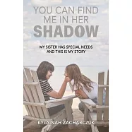 You Can Find Me in Her Shadow: My Sister Has Special Needs and This is My Story