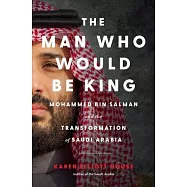 The Man Who Would Be King: Mohammed Bin Salman and the Transformation of Saudi Arabia