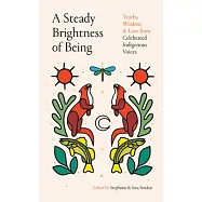 A Steady Brightness of Being: Truths, Wisdom, and Love from Celebrated Indigenous Voices