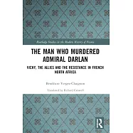 The Man Who Murdered Admiral Darlan: Vichy, the Allies and the Resistance in French North Africa