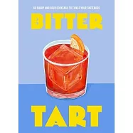 Bitter Tart: 60 Sharp and Sour Cocktails to Tickle Your Tastebuds