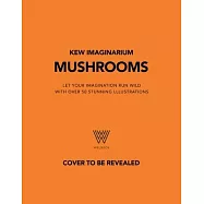 Kew Imaginarium: Mushrooms: Let Your Imagination Run Wild with Over 50 Stunning Lllustrations