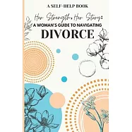 Her Strength, Her Story: A Woman’s Guide to Navigating Divorce: Practical Advice and Emotional Support for Rebuilding