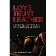 Love, Trust & Leather. A Guide To Mastering The Art Of BDSM Punishments